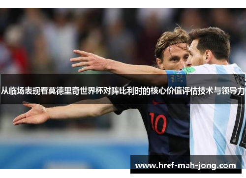 从临场表现看莫德里奇世界杯对阵比利时的核心价值评估技术与领导力