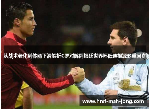 从战术老化到体能下滑解析C罗对阵阿根廷世界杯低迷根源多重因素