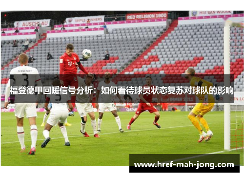 福登德甲回暖信号分析:如何看待球员状态复苏对球队的影响 福登德甲回暖信号分析:如何看待球员状态复苏对球队的影响