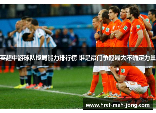 英超中游球队搅局能力排行榜 谁是豪门争冠最大不确定力量