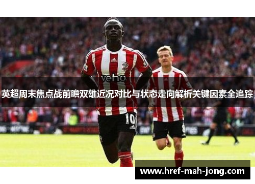 英超周末焦点战前瞻双雄近况对比与状态走向解析关键因素全追踪 英超周末焦点战前瞻双雄近况对比与状态走向解析关键因素全追踪