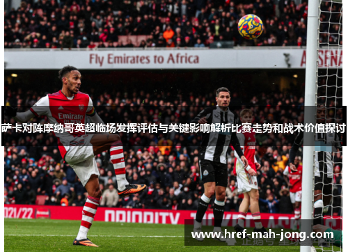 萨卡对阵摩纳哥英超临场发挥评估与关键影响解析比赛走势和战术价值探讨