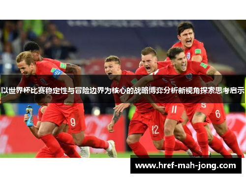 以世界杯比赛稳定性与冒险边界为核心的战略博弈分析新视角探索思考启示