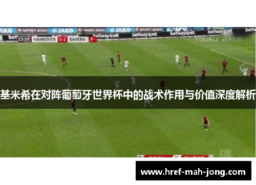 基米希在对阵葡萄牙世界杯中的战术作用与价值深度解析