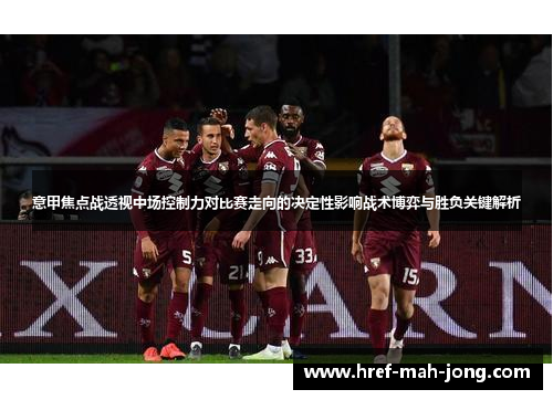 意甲焦点战透视中场控制力对比赛走向的决定性影响战术博弈与胜负关键解析 意甲焦点战透视中场控制力对比赛走向的决定性影响战术博弈与胜负关键解析