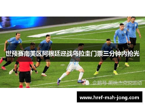 世预赛南美区阿根廷迎战乌拉圭门票三分钟内抢光