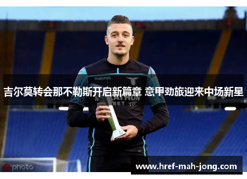 吉尔莫转会那不勒斯开启新篇章 意甲劲旅迎来中场新星