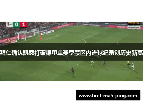 拜仁确认凯恩打破德甲单赛季禁区内进球纪录创历史新高