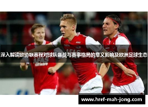 深入解读欧协联赛程对球队备战与赛事格局的意义影响及欧洲足球生态 深入解读欧协联赛程对球队备战与赛事格局的意义影响及欧洲足球生态