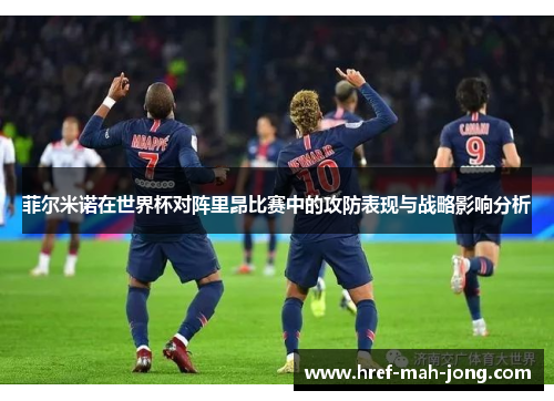菲尔米诺在世界杯对阵里昂比赛中的攻防表现与战略影响分析