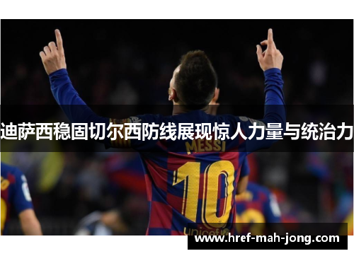迪萨西稳固切尔西防线展现惊人力量与统治力