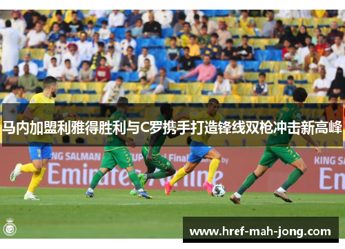 马内加盟利雅得胜利与C罗携手打造锋线双枪冲击新高峰