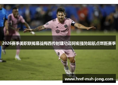 2026赛季美职联揭幕战梅西传射建功迈阿密强势起航点燃新赛季