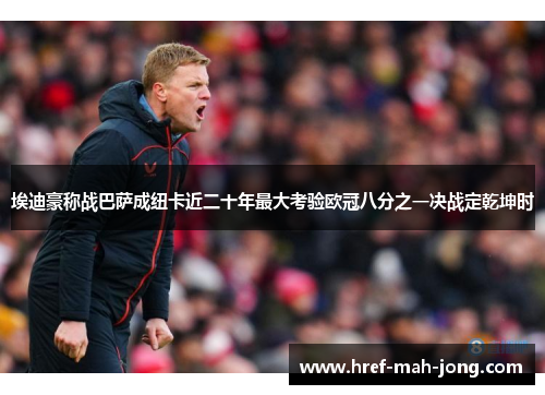 埃迪豪称战巴萨成纽卡近二十年最大考验欧冠八分之一决战定乾坤时