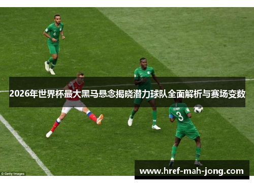 2026年世界杯最大黑马悬念揭晓潜力球队全面解析与赛场变数 2026年世界杯最大黑马悬念揭晓潜力球队全面解析与赛场变数