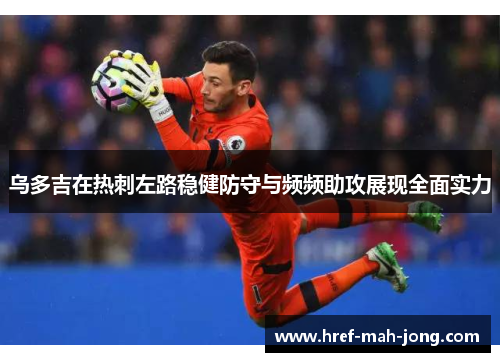 乌多吉在热刺左路稳健防守与频频助攻展现全面实力 乌多吉在热刺左路稳健防守与频频助攻展现全面实力
