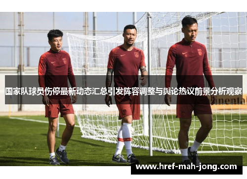 国家队球员伤停最新动态汇总引发阵容调整与舆论热议前景分析观察 国家队球员伤停最新动态汇总引发阵容调整与舆论热议前景分析观察