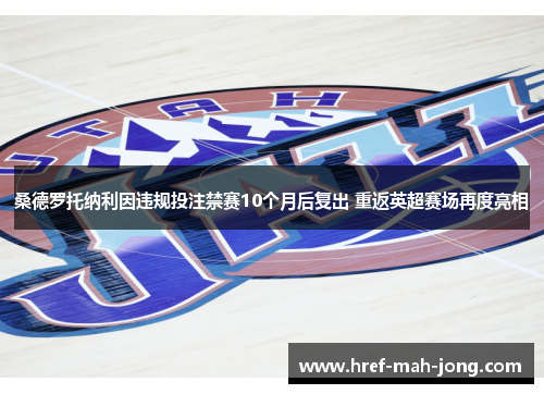 桑德罗托纳利因违规投注禁赛10个月后复出 重返英超赛场再度亮相 桑德罗托纳利因违规投注禁赛10个月后复出 重返英超赛场再度亮相