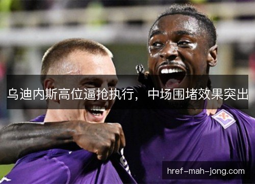 乌迪内斯高位逼抢执行,中场围堵效果突出 乌迪内斯高位逼抢执行,中场围堵效果突出